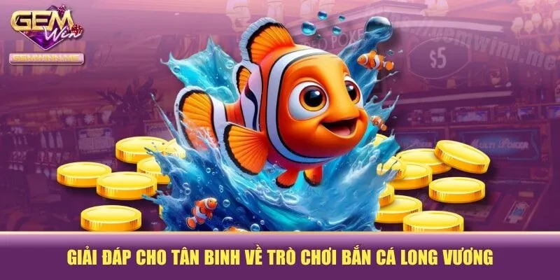 Giải đáp cho tân binh về trò chơi bắn cá long vương