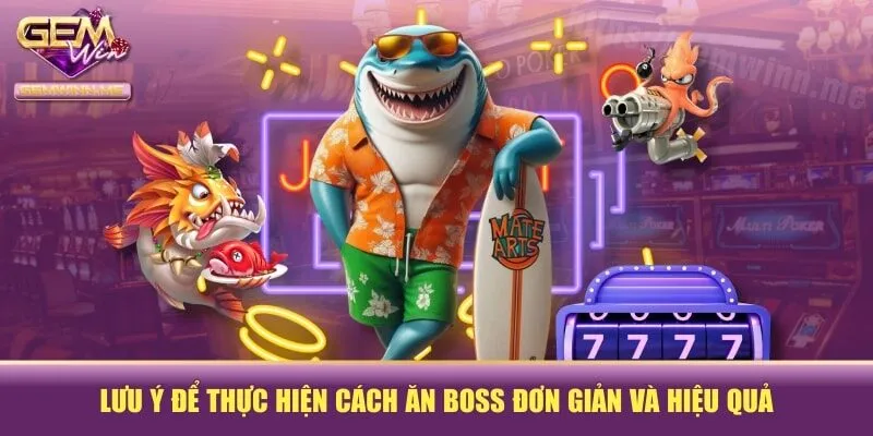 Lưu ý để thực hiện cách ăn boss đơn giản và hiệu quả