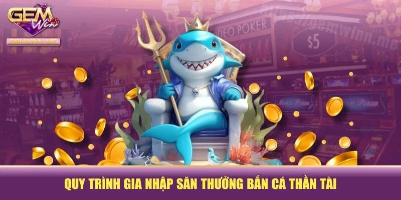 Quy trình gia nhập săn thưởng bắn cá thần tài